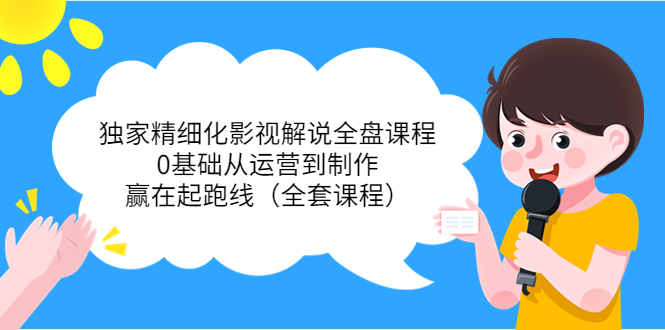 （3661期）独家精细化影视解说全盘课程，0基础从运营到制作，赢在起跑线（全套课程）-副业城