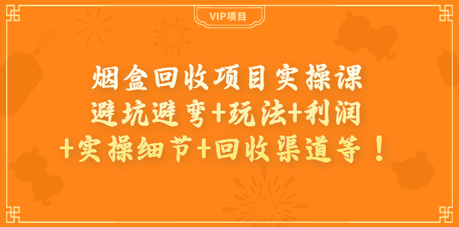 （3687期）烟盒回收项目实操课：避坑避弯+玩法+利润+实操细节+回收渠道等！-副业城