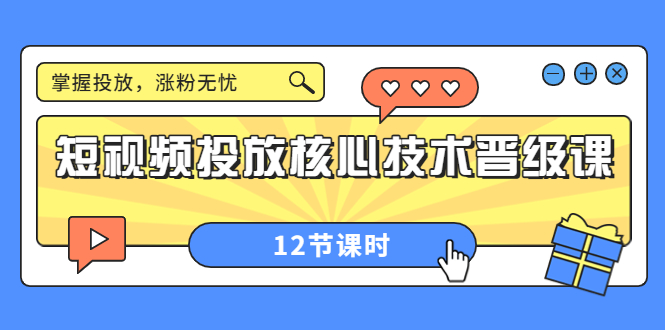 （3699期）短视频投放核心技术晋级课：掌握投放，涨粉无忧（12节课时）-副业城