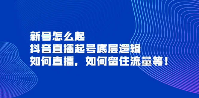 （3695期）新号怎么起，抖音直播起号底层逻辑，如何直播，如何留住流量等！-副业城