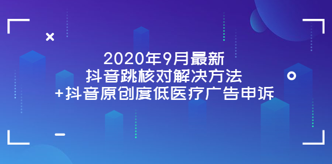 （3705期）2020年9月最新抖音跳核对解决方法+抖音原创度低医疗广告申诉-副业城