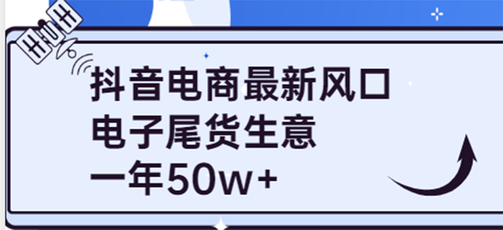 （3723期）抖音电商最新风口，利用信息差做电子尾货生意，一年50w+（7节课+货源渠道)-副业城
