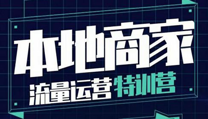 （3731期）本地商家流量运营特训营，四大板块30节，本地实体商家必看课程-副业城