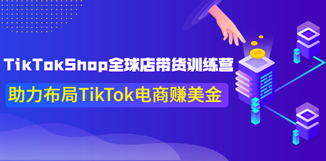 （3755期）TikTokShop全球店带货训练营【更新9月份】助力布局TikTok电商赚美金！-副业城