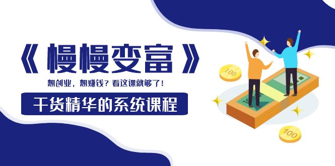 （3757期）《慢慢变富》干货精华的系统课程：想创业，想赚钱？看这课就够了！-副业城