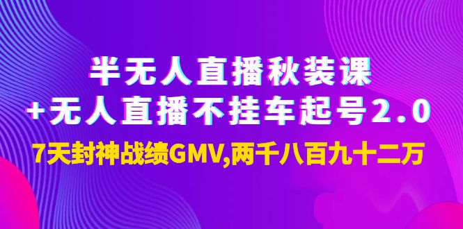 （3768期）半无人直播秋装课+无人直播不挂车起号2.0：7天封神战绩GMV两千八百九十二万-副业城