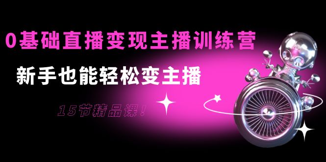 （3770期）0基础直播变现主播训练营：新手也能轻松变主播，15节精品课！-副业城