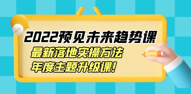 （3802期）2022预见未来趋势课：最新落地实操方法，年度主题升级课！-副业城