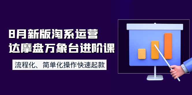 （3855期）8月新版淘系运营达摩盘万象台进阶课：流程化、简单化操作快速起款-副业城