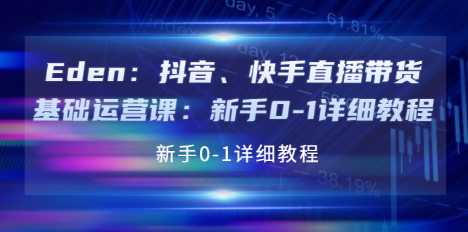 （3848期）Eden：抖音、快手直播带货基础运营课：新手0-1详细教程-副业城