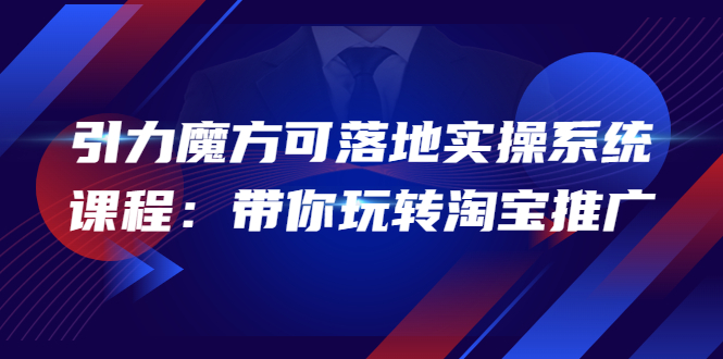 （3857期）2022引力魔方可落地实操系统课程：带你玩转淘宝推广（12节课）-副业城