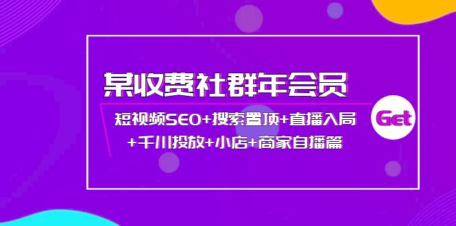 （3898期）某收费社群年会员：短视频SEO+搜索置顶+直播入局+千川投放+小店+商家自播篇-副业城