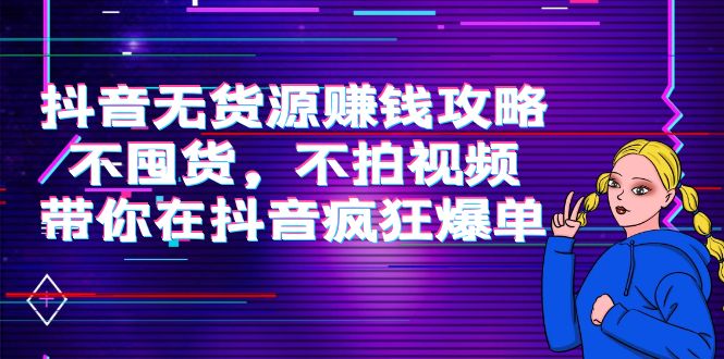 （3887期）抖音无货源赚钱攻略，不囤货，不拍视频，带你在抖音疯狂爆单！-副业城