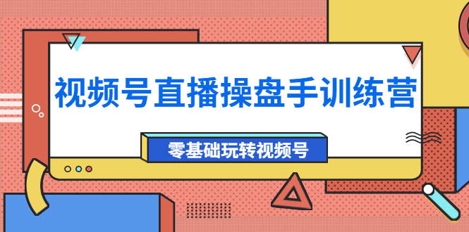 （3918期）外面收费700的视频号直播操盘手训练营：零基础玩转视频号（10节课）-副业城