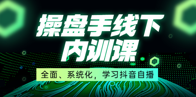 （3910期）某收费培训第22期·操盘手线下内训课，全面、系统化，学习抖音自播-副业城