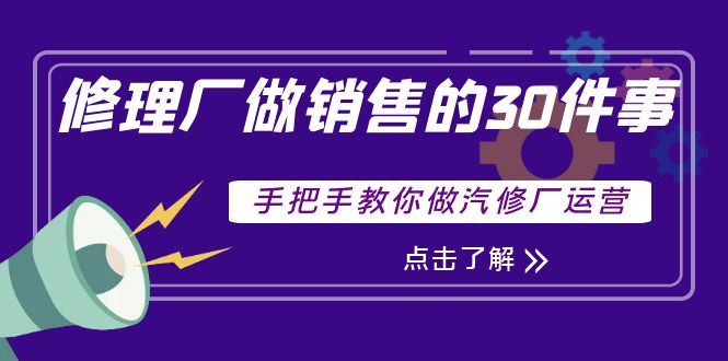 （3933期）修理厂做销售的30件事，手把手教你做汽修厂运营-副业城
