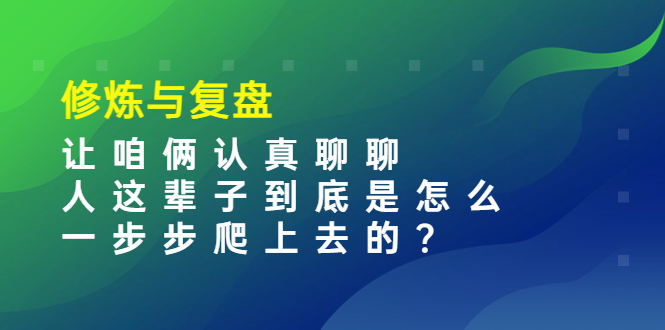 （3959期）某收费文章：修炼与复盘  让咱俩认真聊聊 人这辈子到底怎么一步步爬上去的?-副业城