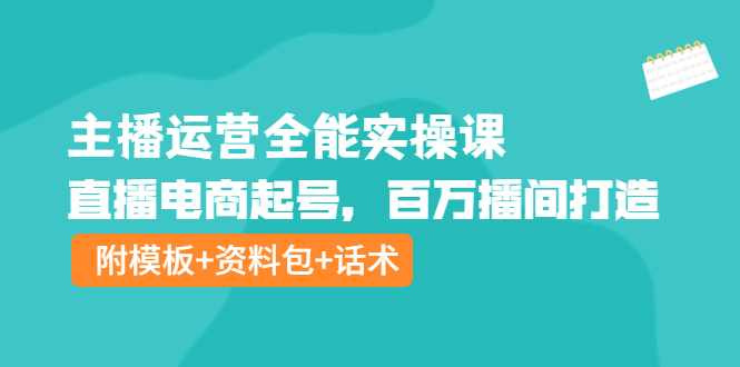 （3995期）主播运营全能实操课：直播电商起号，百万播间打造（附模板+资料包+话术）-副业城