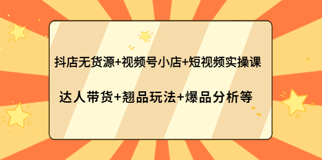 （3993期）抖店无货源+视频号小店+短视频实操课：达人带货+翘品玩法+爆品分析等-副业城