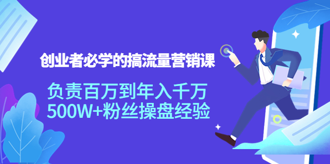 （3994期）创业者必学的搞流量营销课：负责百万到年入千万，500W+粉丝操盘经验-副业城