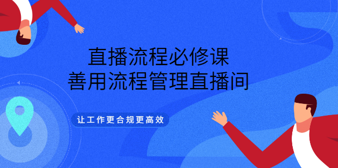 （3024期）直播流程必修课，善用流程管理直播间，让工作更合规更高效（5节视频课）-副业城