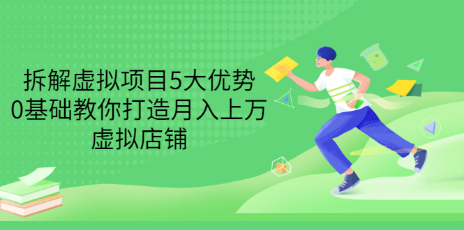 （3022期）拆解虚拟项目5大优势，0基础教你打造月入上万虚拟店铺（无水印）-副业城