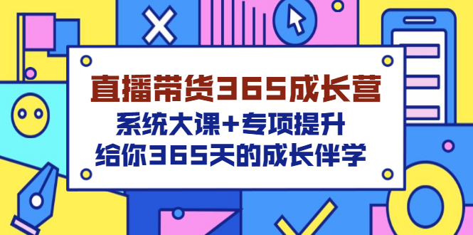 （3025期）直播带货365成长营，系统大课+专项提升，给你365天的成长伴学-副业城