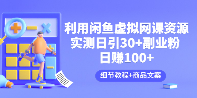 （3054期）利用闲鱼卖虚拟网课资源：实测日引30+副业粉 日赚100+（细节教程+商品文案)-副业城