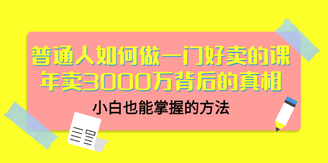 （3066期）普通人如何做一门好卖的课：年卖3000万背后的真相，小白也能掌握的方法！-副业城