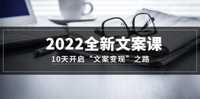（3083期）2022全新文案课：10天开启“文案变现”之路~从0基础开始学-副业城