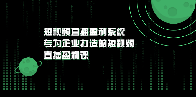 （3085期）《短视频直播盈利系统》专为企业打造的短视频直播盈利课-副业城