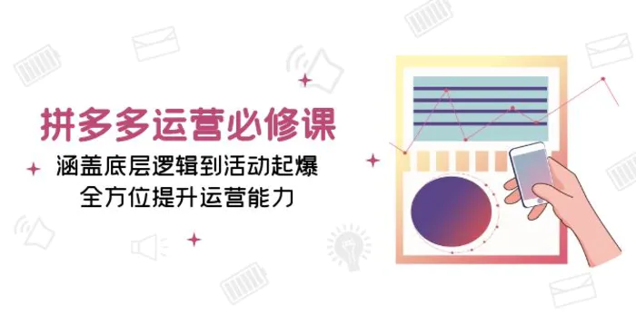 （13647期）拼多多运营必修课：涵盖底层逻辑到活动起爆，全方位提升运营能力-副业网