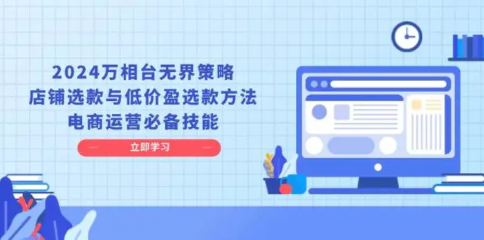 2024万相台无界策略，店铺选款与低价盈选款方法，电商运营必备技能-副业城