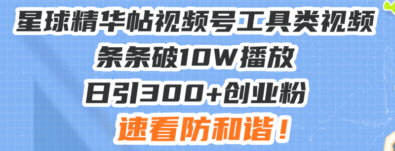 （13643期）星球精华帖视频号工具类视频条条破10W播放日引300+创业粉，速看防和谐！-副业城