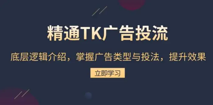 精通TK广告投流:底层逻辑介绍,掌握广告类型与投法,提升效果-副业网
