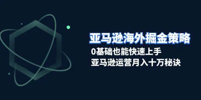 亚马逊海外掘金策略，0基础也能快速上手，亚马逊运营月入十万秘诀-副业城