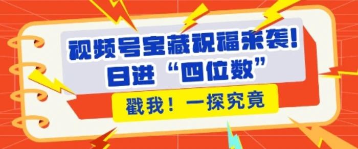 视频号宝藏祝福来袭,粉丝无忧扩张,带货效能翻倍,日进“四位数” 近在咫尺-副业网