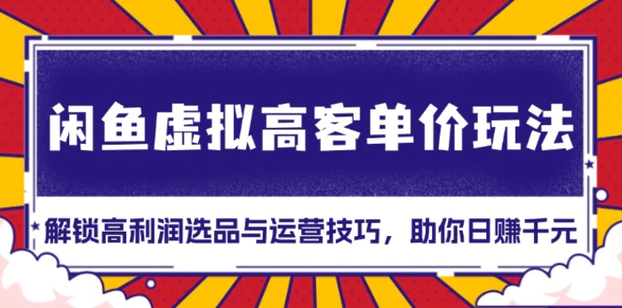 （13661期）闲鱼虚拟高客单价玩法：解锁高利润选品与运营技巧，助你日赚千元！-副业城