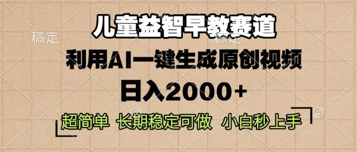 （13665期）儿童益智早教，这个赛道赚翻了，利用AI一键生成原创视频，日入2000+，…-副业城