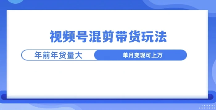 视频号混剪带货玩法,年前流量大,赶紧布局-副业网