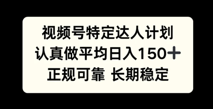 视频号特定达人计划，认真做平均日入150+，正规可靠长期可做-副业网