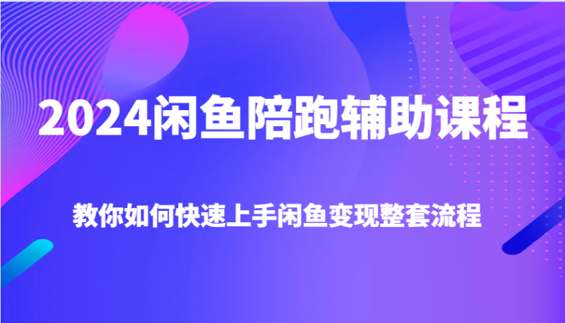 2024闲鱼陪跑辅助课程，教你如何快速上手闲鱼变现整套流程-副业城