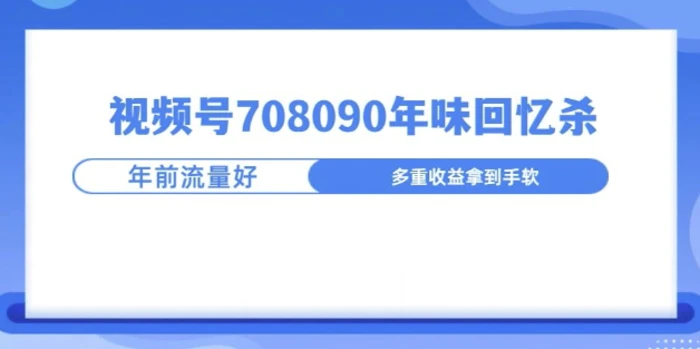 视频号708090年味玩法，越接近过年流量越大-副业网