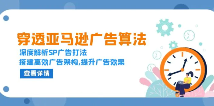 (13680期)穿透亚马逊广告算法,深度解析SP广告打法,搭建高效广告架构,提升广告效果-副业网