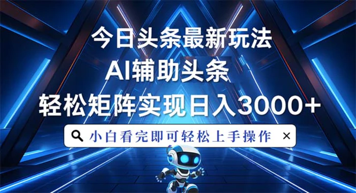 （13683期）今日头条最新玩法，思路简单，AI辅助，复制粘贴轻松矩阵日入3000+-副业网