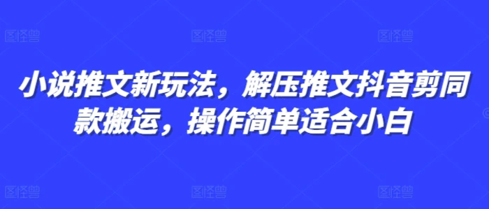 小说推文新玩法，解压推文抖音剪同款搬运，操作简单适合小白-副业网