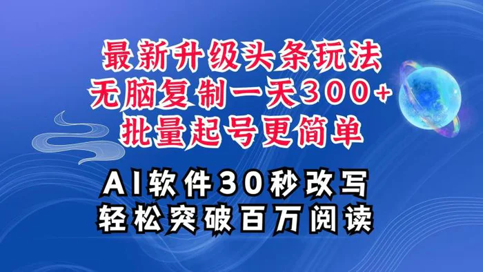 AI头条最新玩法，复制粘贴单号搞个300+，批量起号随随便便一天四位数，超详细课程-副业城