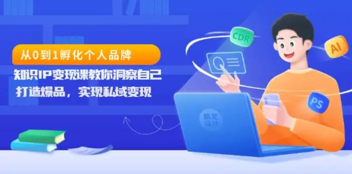 从0到1孵化个人品牌，知识IP变现课教你洞察自己，打造爆品，实现私域变现-副业城