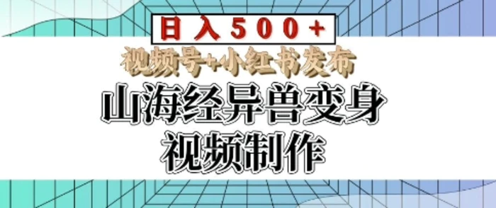 山海经异兽变身视频制作，日入多张，视频号+小红书发布-副业城