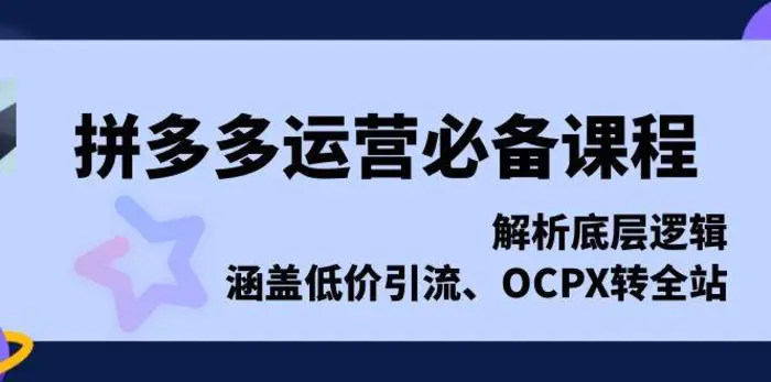 拼多多运营必备课程，解析底层逻辑，涵盖低价引流、OCPX转全站-副业城